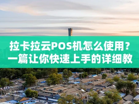 重庆拉卡拉云POS机怎么使用？一篇让你快速上手的详细教程