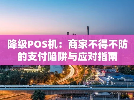 重庆降级POS机：商家不得不防的支付陷阱与应对指南
