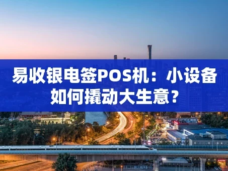 重庆易收银电签POS机：小设备如何撬动大生意？