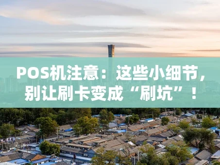 重庆POS机注意：这些小细节，别让刷卡变成“刷坑”！