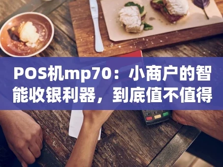 重庆POS机mp70：小商户的智能收银利器，到底值不值得入手？