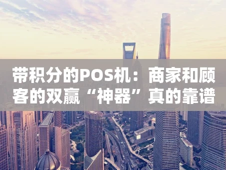 重庆带积分的POS机：商家和顾客的双赢“神器”真的靠谱吗？