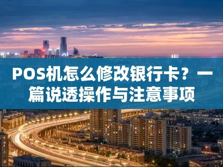 重庆POS机怎么修改银行卡？一篇说透操作与注意事项