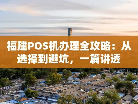 重庆福建POS机办理全攻略：从选择到避坑，一篇讲透