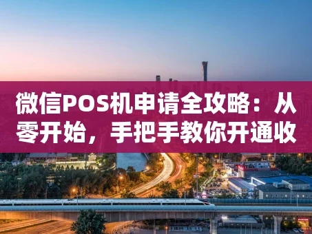 重庆微信POS机申请全攻略：从零开始，手把手教你开通收款