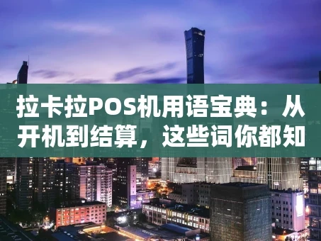 重庆拉卡拉POS机用语宝典：从开机到结算，这些词你都知道吗？