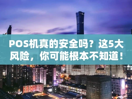 重庆POS机真的安全吗？这5大风险，你可能根本不知道！