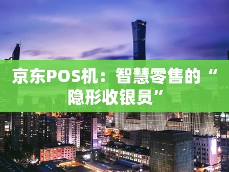 重庆京东POS机：智慧零售的“隐形收银员”