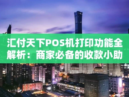 重庆汇付天下POS机打印功能全解析：商家必备的收款小助手
