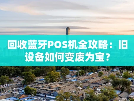 重庆回收蓝牙POS机全攻略：旧设备如何变废为宝？