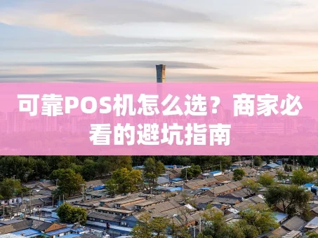 重庆可靠POS机怎么选？商家必看的避坑指南