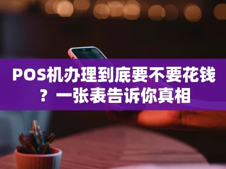 重庆POS机办理到底要不要花钱？一张表告诉你真相