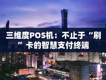 重庆三维度POS机：不止于“刷”卡的智慧支付终端