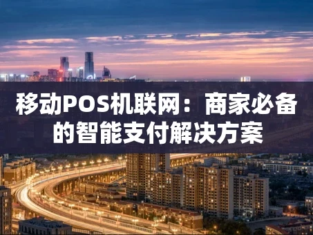 重庆移动POS机联网：商家必备的智能支付解决方案