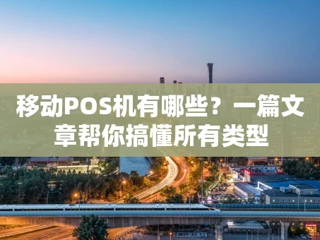 重庆移动POS机有哪些？一篇文章帮你搞懂所有类型