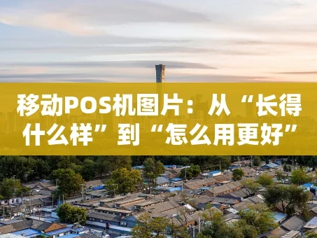 重庆移动POS机图片：从“长得什么样”到“怎么用更好”的视觉指南