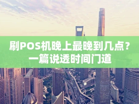 重庆刷POS机晚上最晚到几点？一篇说透时间门道