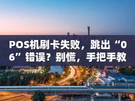 重庆POS机刷卡失败，跳出“06”错误？别慌，手把手教你排查和解决！