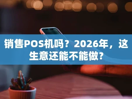 重庆销售POS机吗？2026年，这生意还能不能做？