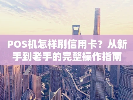 重庆POS机怎样刷信用卡？从新手到老手的完整操作指南