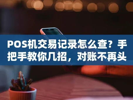 重庆POS机交易记录怎么查？手把手教你几招，对账不再头疼！