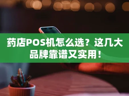 重庆药店POS机怎么选？这几大品牌靠谱又实用！