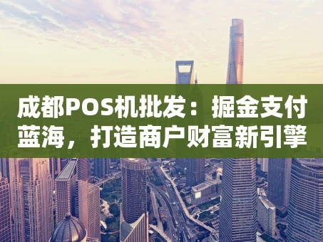 重庆成都POS机批发：掘金支付蓝海，打造商户财富新引擎