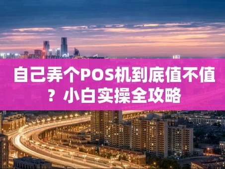 重庆自己弄个POS机到底值不值？小白实操全攻略
