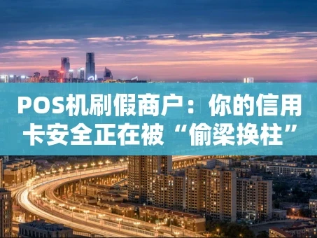 重庆POS机刷假商户：你的信用卡安全正在被“偷梁换柱”