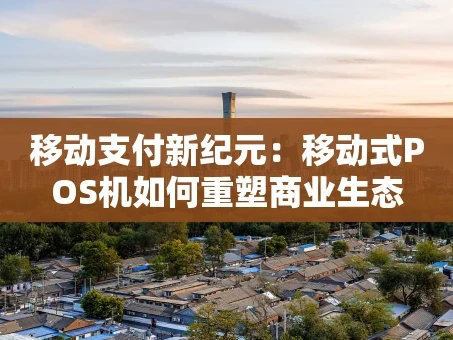重庆移动支付新纪元：移动式POS机如何重塑商业生态