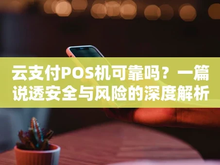 重庆云支付POS机可靠吗？一篇说透安全与风险的深度解析