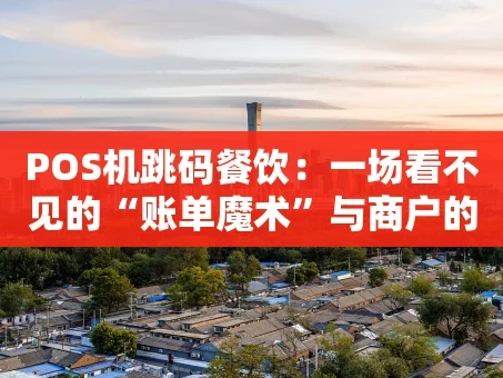 重庆POS机跳码餐饮：一场看不见的“账单魔术”与商户的隐形陷阱