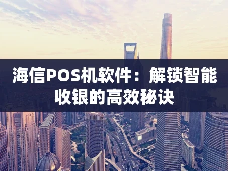 重庆海信POS机软件：解锁智能收银的高效秘诀