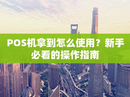 重庆POS机拿到怎么使用？新手必看的操作指南