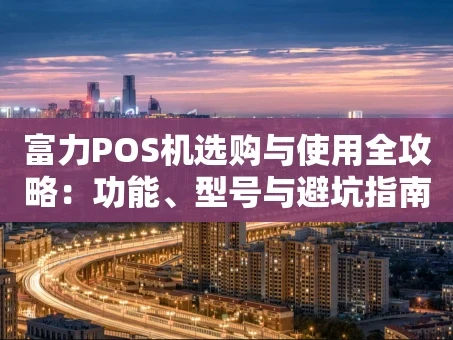 重庆富力POS机选购与使用全攻略：功能、型号与避坑指南