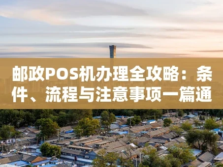 重庆邮政POS机办理全攻略：条件、流程与注意事项一篇通