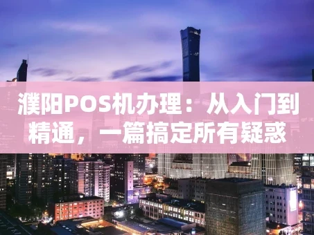 重庆濮阳POS机办理：从入门到精通，一篇搞定所有疑惑