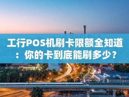 重庆工行POS机刷卡限额全知道：你的卡到底能刷多少？