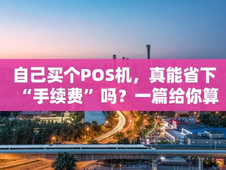 重庆自己买个POS机，真能省下“手续费”吗？一篇给你算明白的实操指南