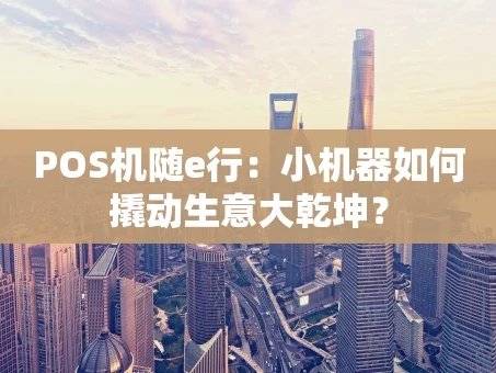 重庆POS机随e行：小机器如何撬动生意大乾坤？