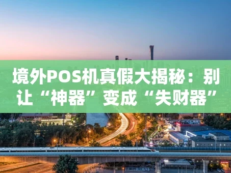 重庆境外POS机真假大揭秘：别让“神器”变成“失财器”