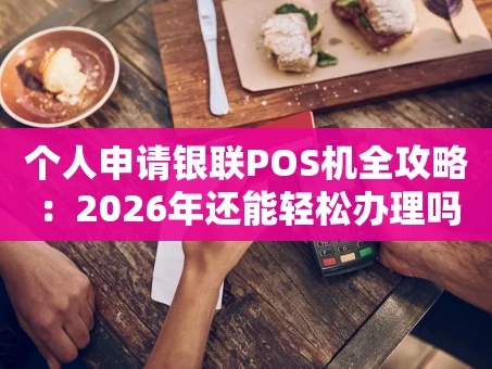 重庆个人申请银联POS机全攻略：2026年还能轻松办理吗？