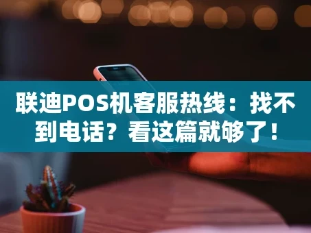 重庆联迪POS机客服热线：找不到电话？看这篇就够了！
