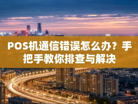 重庆POS机通信错误怎么办？手把手教你排查与解决