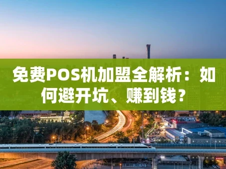 重庆免费POS机加盟全解析：如何避开坑、赚到钱？