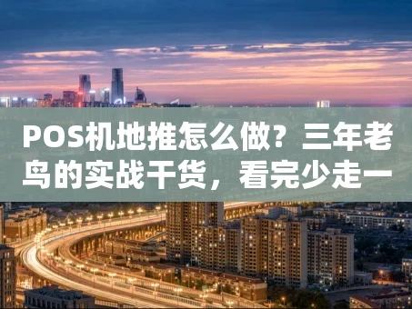 重庆POS机地推怎么做？三年老鸟的实战干货，看完少走一半弯路