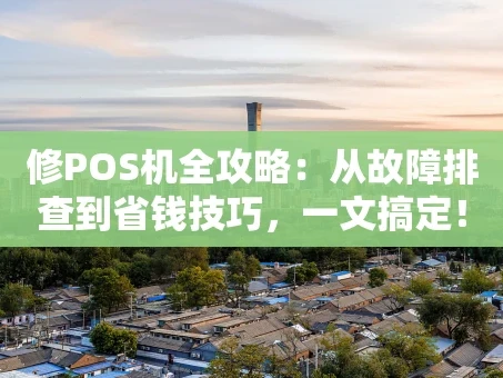 重庆修POS机全攻略：从故障排查到省钱技巧，一文搞定！