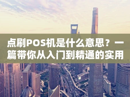 重庆点刷POS机是什么意思？一篇带你从入门到精通的实用指南