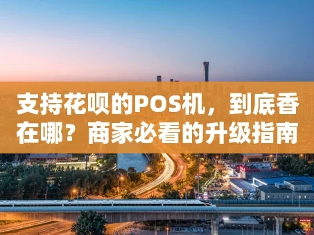 重庆支持花呗的POS机，到底香在哪？商家必看的升级指南