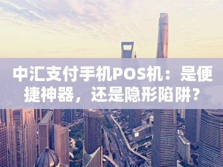 重庆中汇支付手机POS机：是便捷神器，还是隐形陷阱？